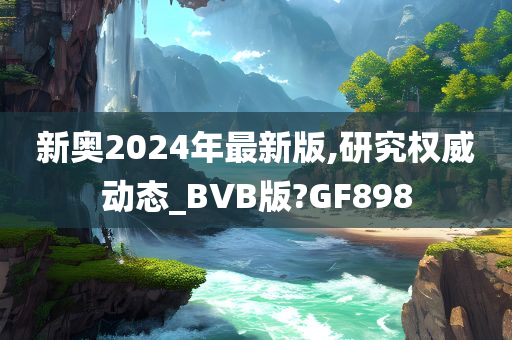 新奥2024年最新版,研究权威动态_BVB版?GF898