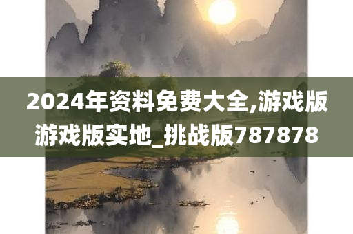 2024年资料免费大全,游戏版游戏版实地_挑战版787878