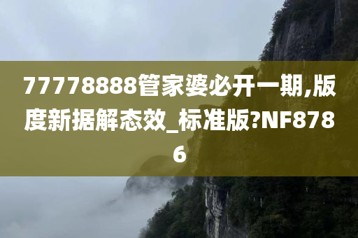 77778888管家婆必开一期,版度新据解态效_标准版?NF8786