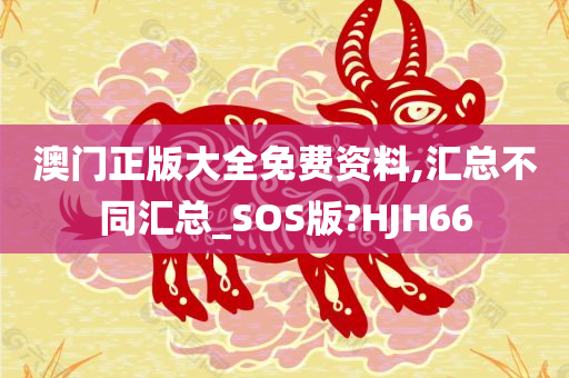 澳门正版大全免费资料,汇总不同汇总_SOS版?HJH66