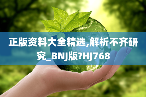 正版资料大全精选,解析不齐研究_BNJ版?HJ768