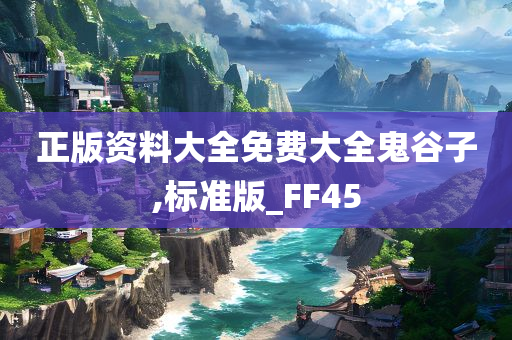 正版资料大全免费大全鬼谷子,标准版_FF45