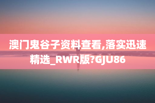 澳门鬼谷子资料查看,落实迅速精选_RWR版?GJU86