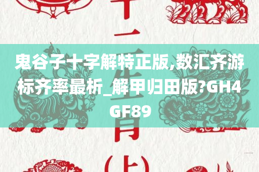 鬼谷子十字解特正版,数汇齐游标齐率最析_解甲归田版?GH4GF89