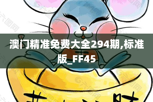 澳门精准免费大全294期,标准版_FF45