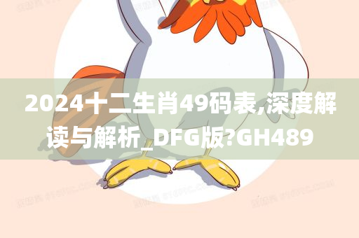 2024十二生肖49码表,深度解读与解析_DFG版?GH489