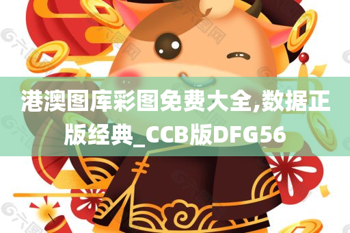 港澳图库彩图免费大全,数据正版经典_CCB版DFG56