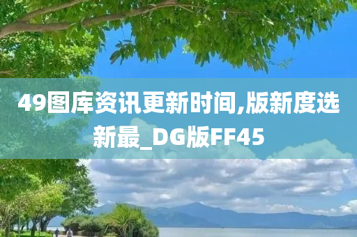 49图库资讯更新时间,版新度选新最_DG版FF45