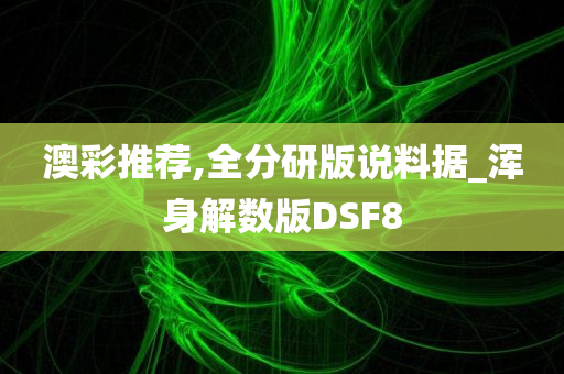 澳彩推荐,全分研版说料据_浑身解数版DSF8