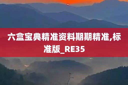 六盒宝典精准资料期期精准,标准版_RE35