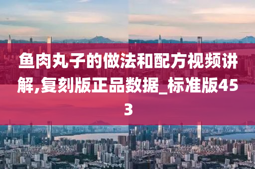 鱼肉丸子的做法和配方视频讲解,复刻版正品数据_标准版453