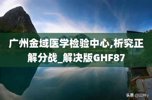 广州金域医学检验中心,析究正解分战_解决版GHF87