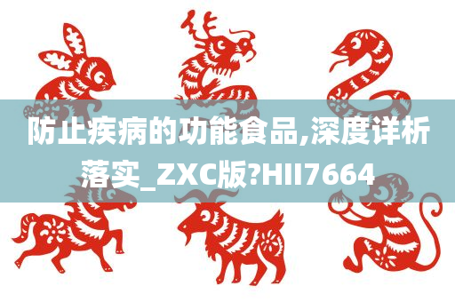 防止疾病的功能食品,深度详析落实_ZXC版?HII7664