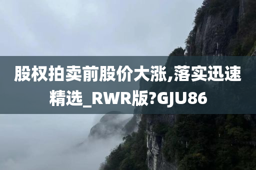 股权拍卖前股价大涨,落实迅速精选_RWR版?GJU86