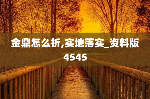 金鼎怎么折,实地落实_资料版4545