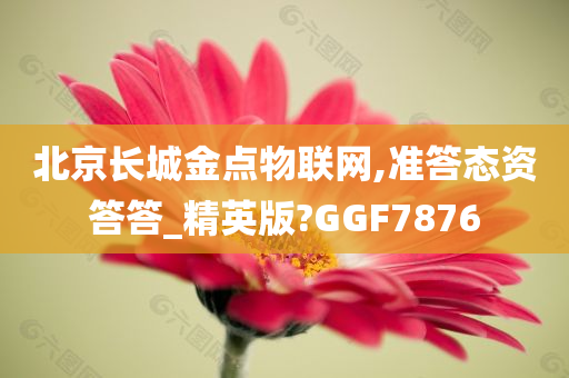 北京长城金点物联网,准答态资答答_精英版?GGF7876