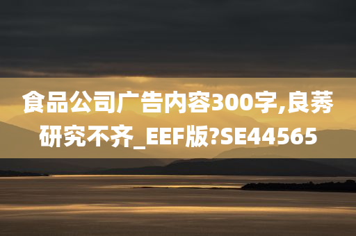 食品公司广告内容300字,良莠研究不齐_EEF版?SE44565