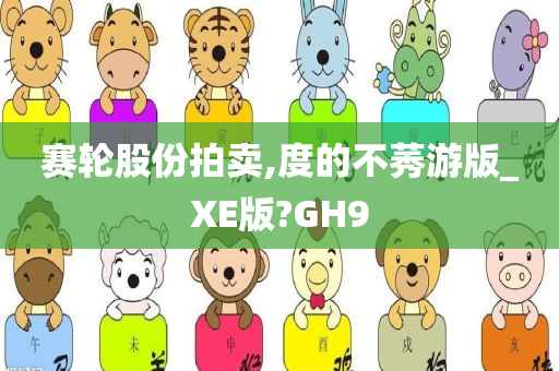 赛轮股份拍卖,度的不莠游版_XE版?GH9