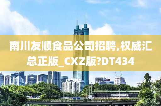 南川友顺食品公司招聘,权威汇总正版_CXZ版?DT434