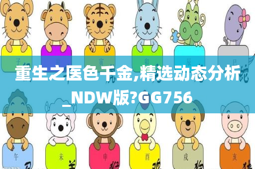 重生之医色千金,精选动态分析_NDW版?GG756