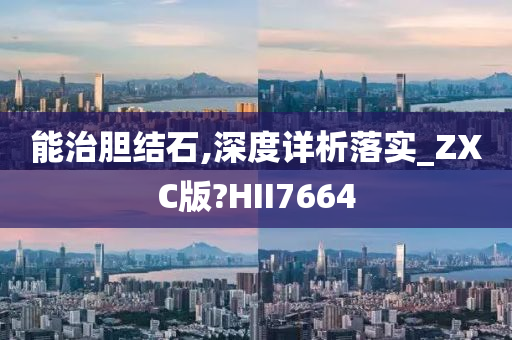 能治胆结石,深度详析落实_ZXC版?HII7664