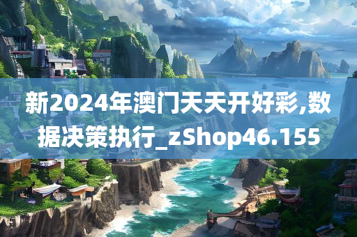 新2024年澳门天天开好彩,数据决策执行_zShop46.155