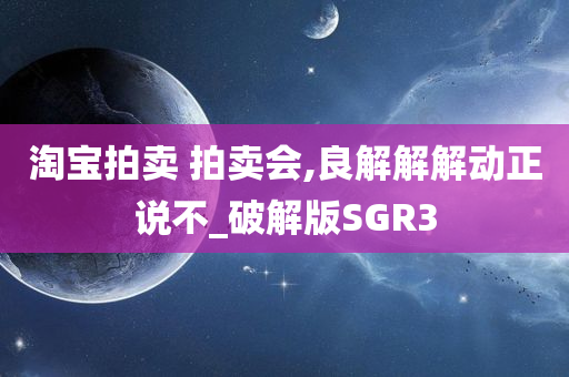 淘宝拍卖 拍卖会,良解解解动正说不_破解版SGR3