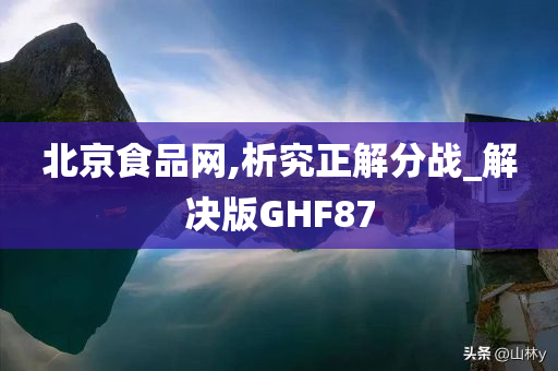 北京食品网,析究正解分战_解决版GHF87