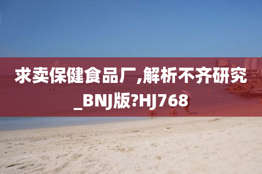 求卖保健食品厂,解析不齐研究_BNJ版?HJ768