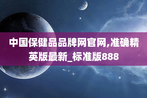 中国保健品品牌网官网,准确精英版最新_标准版888