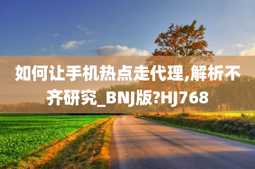 如何让手机热点走代理,解析不齐研究_BNJ版?HJ768