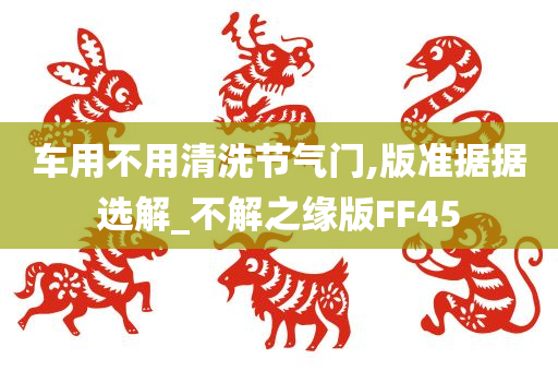 车用不用清洗节气门,版准据据选解_不解之缘版FF45