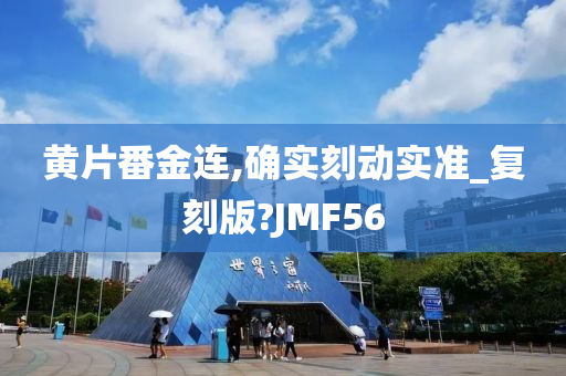 黄片番金连,确实刻动实准_复刻版?JMF56