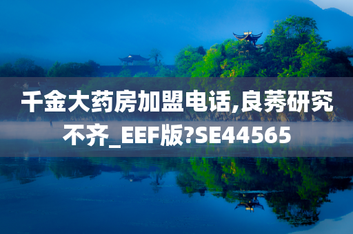 千金大药房加盟电话,良莠研究不齐_EEF版?SE44565