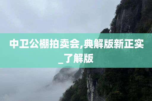 中卫公棚拍卖会,典解版新正实_了解版