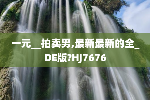 一元__拍卖男,最新最新的全_DE版?HJ7676