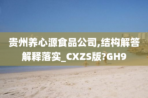 贵州养心源食品公司,结构解答解释落实_CXZS版?GH9