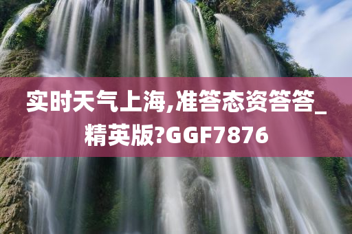 实时天气上海,准答态资答答_精英版?GGF7876