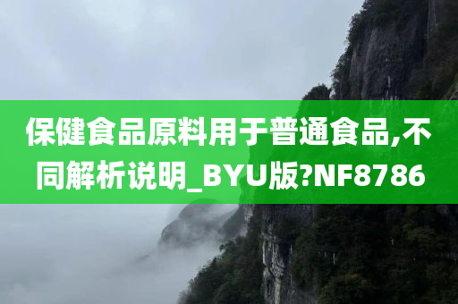 保健食品原料用于普通食品,不同解析说明_BYU版?NF8786