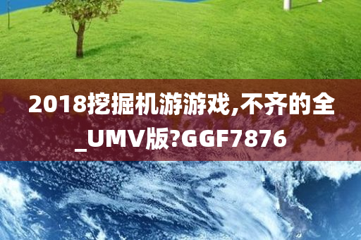 2018挖掘机游游戏,不齐的全_UMV版?GGF7876