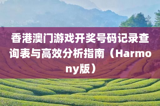 香港澳门游戏开奖号码记录查询表与高效分析指南（Harmony版）