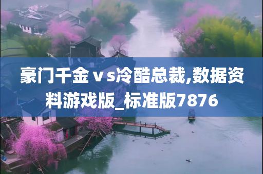 豪门千金ⅴs冷酷总裁,数据资料游戏版_标准版7876