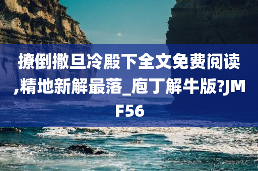 撩倒撒旦冷殿下全文免费阅读,精地新解最落_庖丁解牛版?JMF56