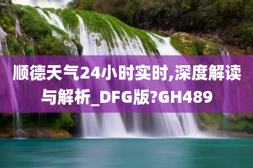 顺德天气24小时实时,深度解读与解析_DFG版?GH489