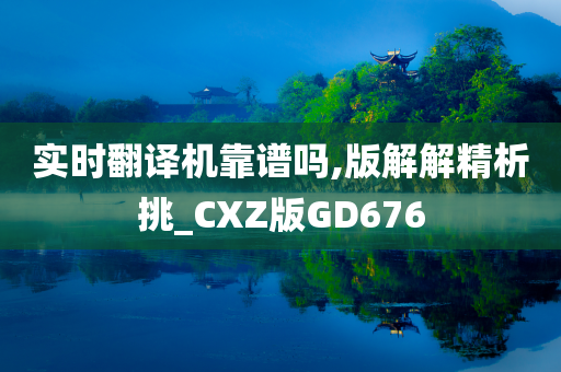 实时翻译机靠谱吗,版解解精析挑_CXZ版GD676