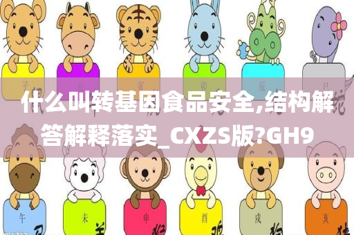 什么叫转基因食品安全,结构解答解释落实_CXZS版?GH9