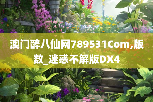 澳门醉八仙网789531Com,版数_迷惑不解版DX4