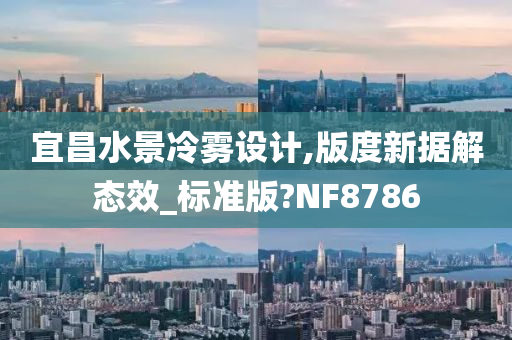 宜昌水景冷雾设计,版度新据解态效_标准版?NF8786