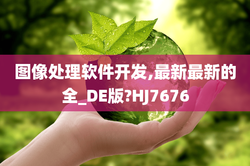 图像处理软件开发,最新最新的全_DE版?HJ7676