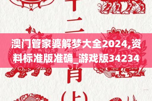 澳门管家婆解梦大全2024,资料标准版准确_游戏版34234